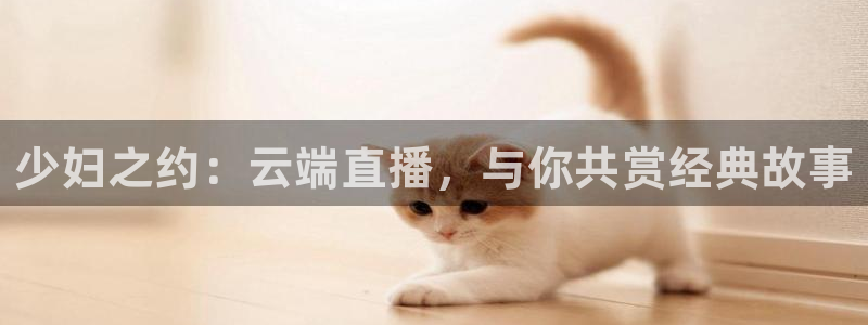 360足球在线直播软件：少妇之约：云端直播，与你共赏经典故事