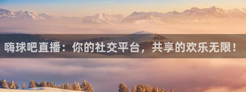 nba直播360高清：嗨球吧直播：你的社交平台，共享的欢乐无限！