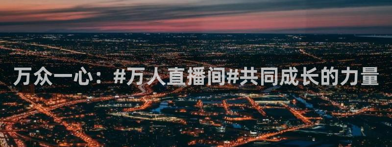 360体育直播无插件高清：万众一心：#万人直播间#共同成长的力量