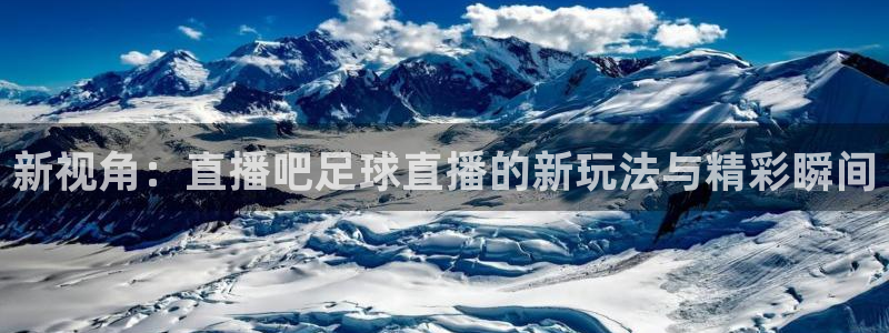nba直播360高清：新视角：直播吧足球直播的新玩法与精彩瞬间