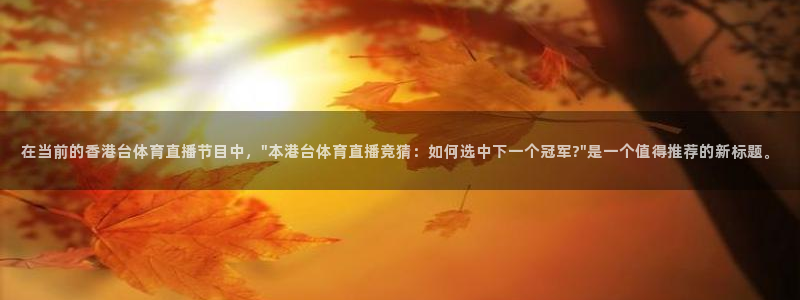 360直播体育直播免费看：在当前的香港台体育直播节目中，\