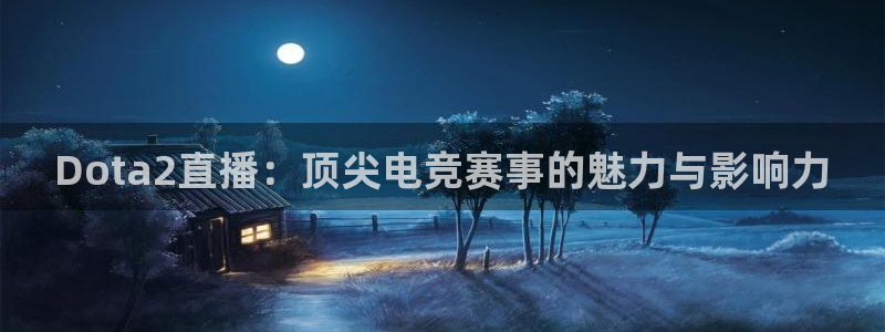 360直播网足球直播nba直播吧：Dota2直播：顶尖电竞赛事的魅力与影响力