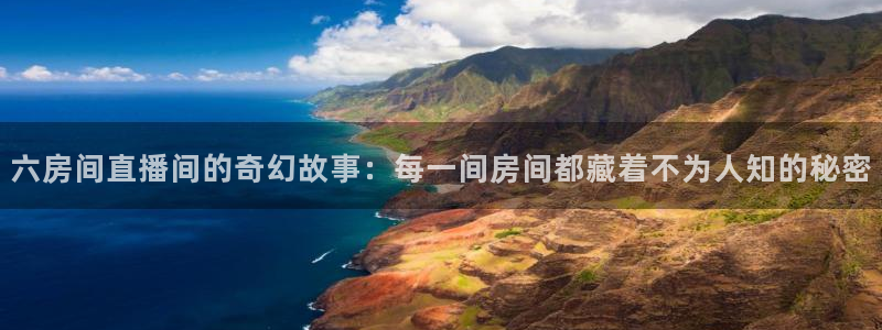 无插件360体育直播：六房间直播间的奇幻故事：每一间房间都藏着不为人知的秘密