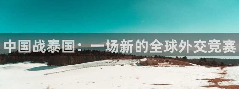 360体育直播无插件在线观看：中国战泰国：一场新的全球外交竞赛