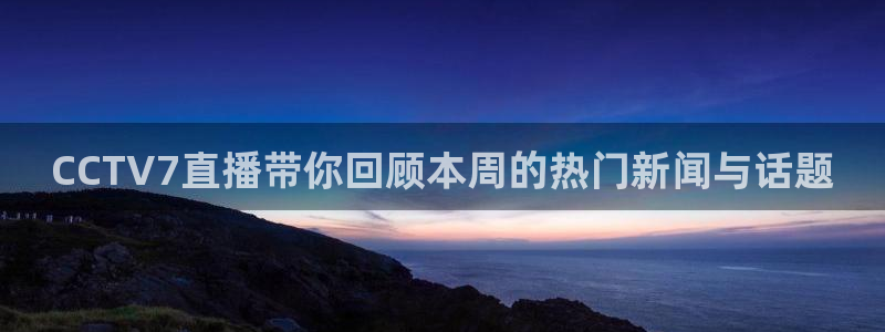 360雨燕足球高清免费直播：CCTV7直播带你回顾本周的热门新闻与话题