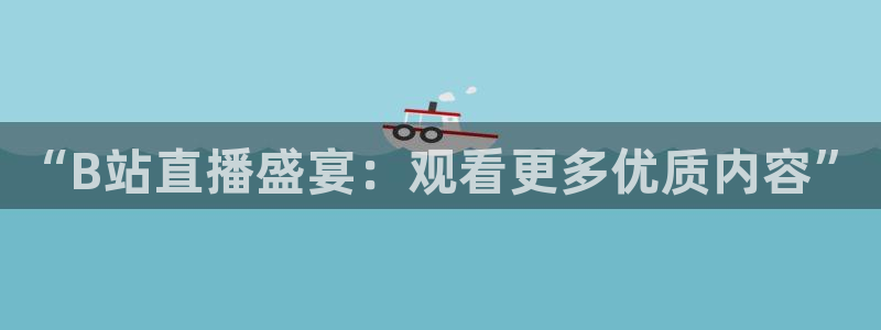 雨燕360体育免费观看赛事：“B站直播盛宴：观看更多优质内容”